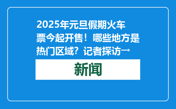 2025年元旦假期火车票今起开售！哪些地方是热门区域？记者探访→