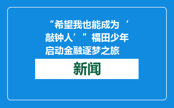 “希望我也能成为‘敲钟人’”福田少年启动金融逐梦之旅