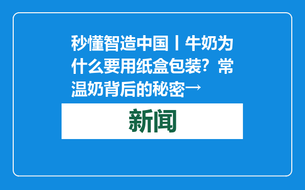 秒懂智造中国丨牛奶为什么要用纸盒包装？常温奶背后的秘密→