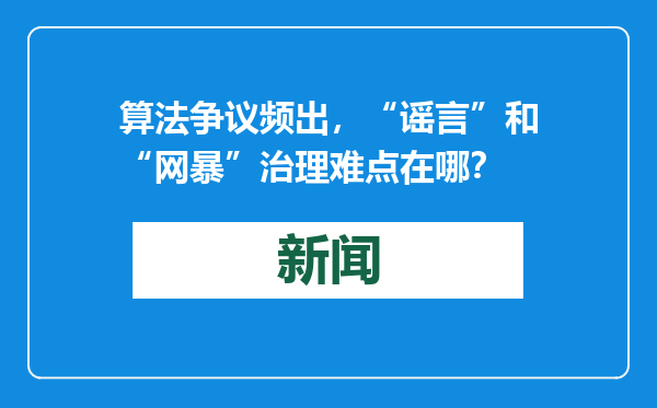 算法争议频出，“谣言”和“网暴”治理难点在哪？
