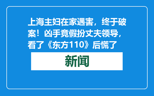 上海主妇在家遇害，终于破案！凶手竟假扮丈夫领导，看了《东方110》后慌了