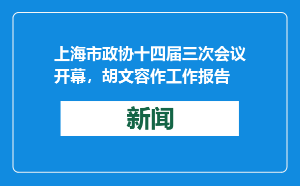 上海市政协十四届三次会议开幕，胡文容作工作报告