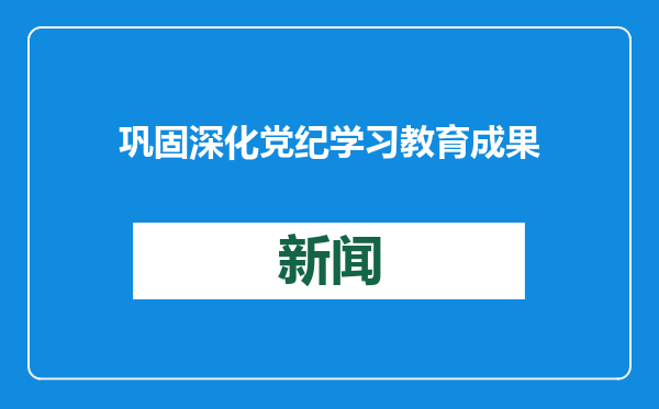 巩固深化党纪学习教育成果
