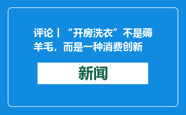 评论丨“开房洗衣”不是薅羊毛，而是一种消费创新
