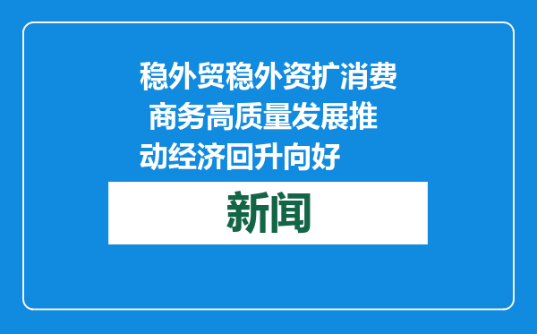 稳外贸稳外资扩消费 商务高质量发展推动经济回升向好