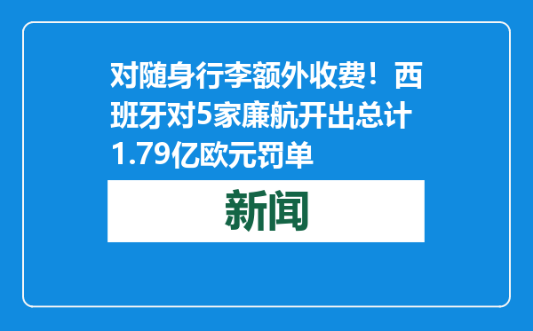 对随身行李额外收费！西班牙对5家廉航开出总计1.79亿欧元罚单