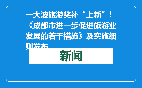一大波旅游奖补“上新”！《成都市进一步促进旅游业发展的若干措施》及实施细则发布