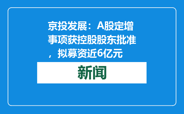 京投发展：A股定增事项获控股股东批准，拟募资近6亿元