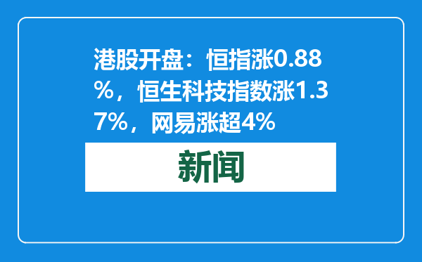港股开盘：恒指涨0.88%，恒生科技指数涨1.37%，网易涨超4%