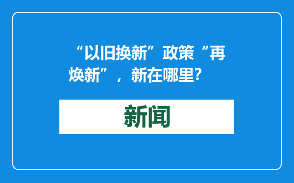 “以旧换新”政策“再焕新”，新在哪里？