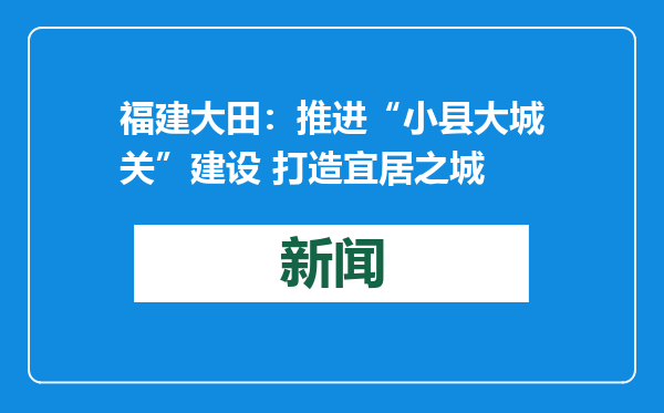 福建大田：推进“小县大城关”建设 打造宜居之城