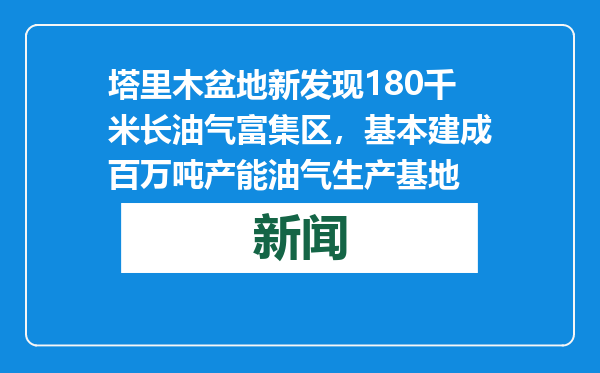 塔里木盆地新发现180千米长油气富集区，基本建成百万吨产能油气生产基地