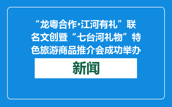“龙粤合作·江河有礼”联名文创暨“七台河礼物”特色旅游商品推介会成功举办