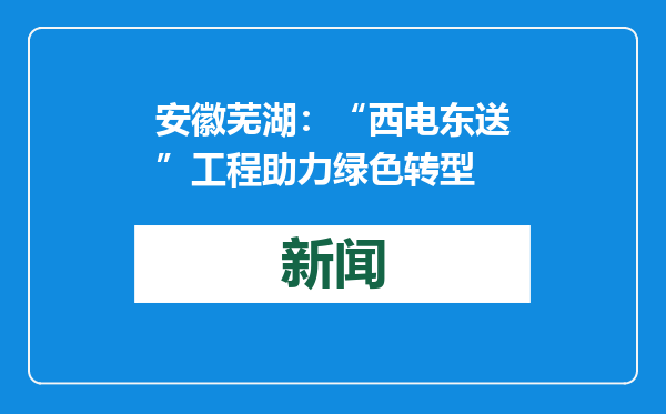 安徽芜湖：“西电东送”工程助力绿色转型