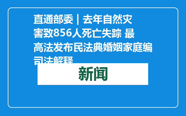 直通部委 | 去年自然灾害致856人死亡失踪 最高法发布民法典婚姻家庭编司法解释