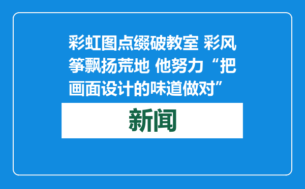 彩虹图点缀破教室 彩风筝飘扬荒地 他努力“把画面设计的味道做对”