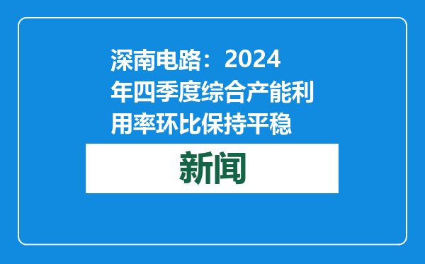 深南电路：2024年四季度综合产能利用率环比保持平稳