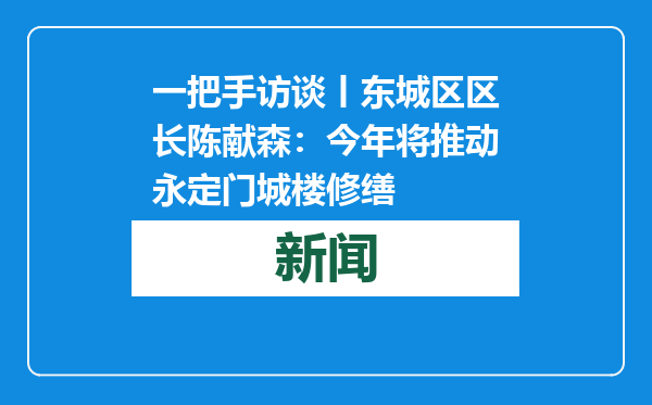 一把手访谈丨东城区区长陈献森：今年将推动永定门城楼修缮