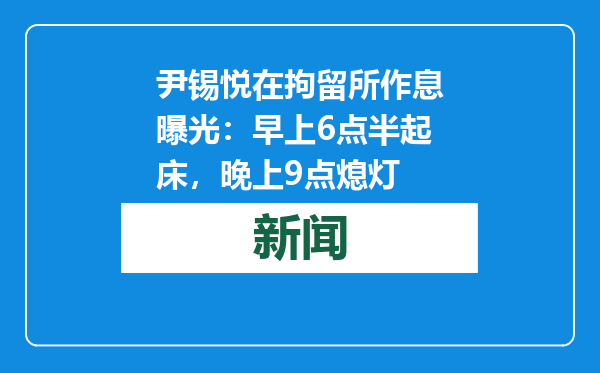 尹锡悦在拘留所作息曝光：早上6点半起床，晚上9点熄灯