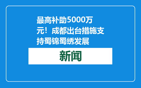 最高补助5000万元！成都出台措施支持蜀锦蜀绣发展