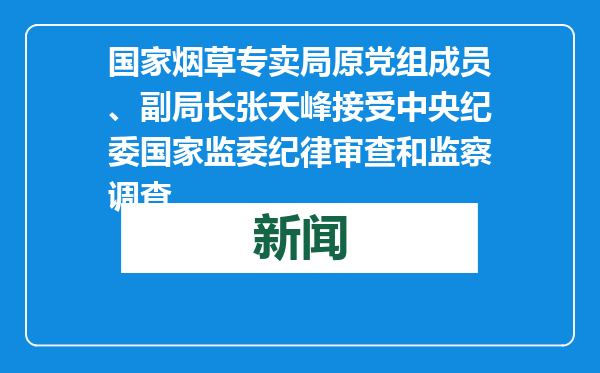 国家烟草专卖局原党组成员、副局长张天峰接受中央纪委国家监委纪律审查和监察调查
