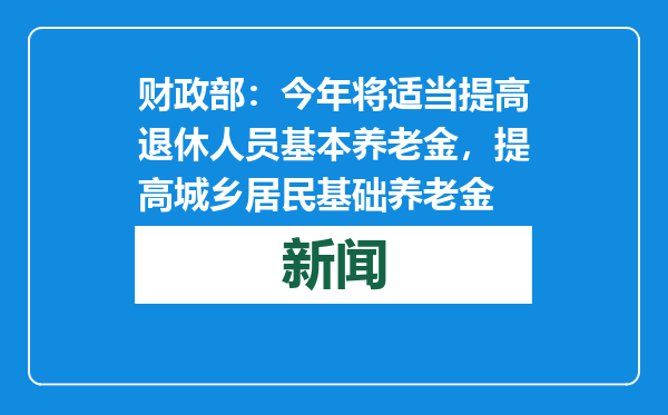 财政部：今年将适当提高退休人员基本养老金，提高城乡居民基础养老金