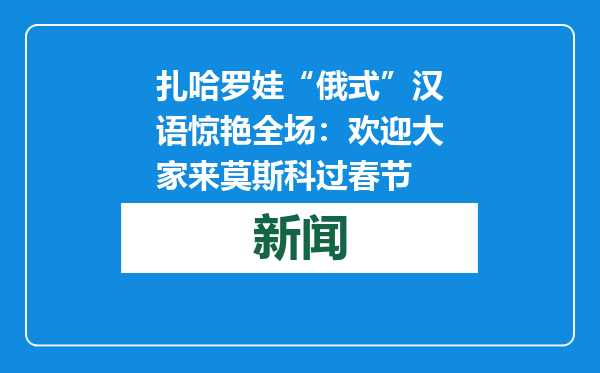 扎哈罗娃“俄式”汉语惊艳全场：欢迎大家来莫斯科过春节