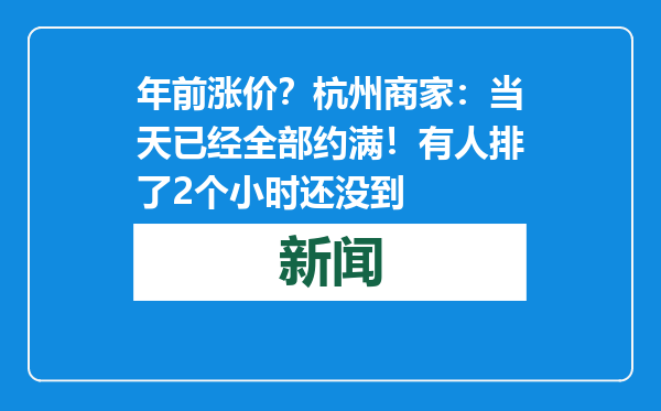 年前涨价？杭州商家：当天已经全部约满！有人排了2个小时还没到