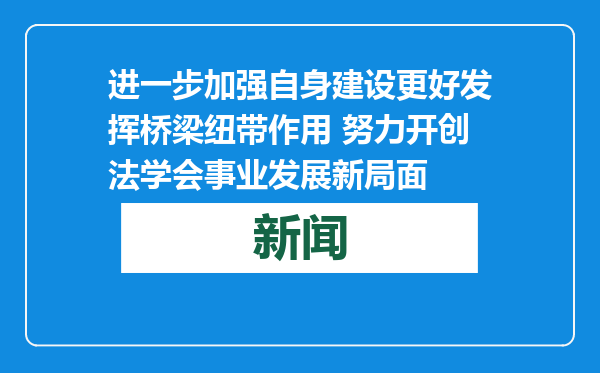 进一步加强自身建设更好发挥桥梁纽带作用 努力开创法学会事业发展新局面