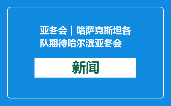 亚冬会｜哈萨克斯坦各队期待哈尔滨亚冬会