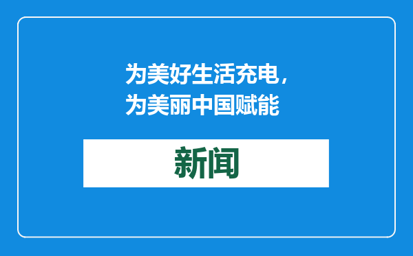 为美好生活充电，为美丽中国赋能