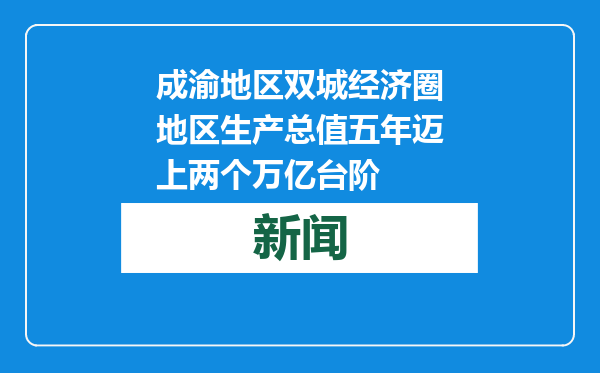成渝地区双城经济圈地区生产总值五年迈上两个万亿台阶