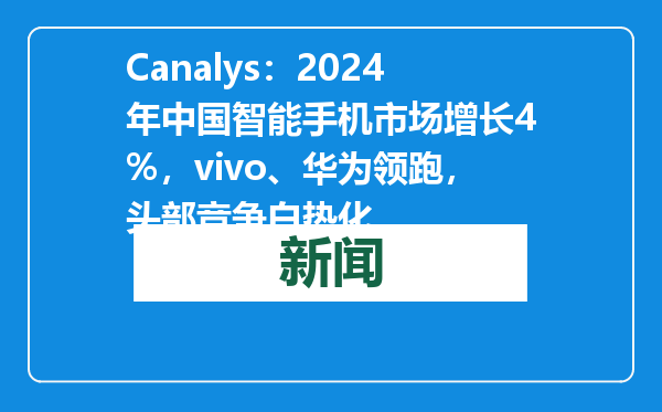 Canalys：2024年中国智能手机市场增长4%，vivo、华为领跑，头部竞争白热化