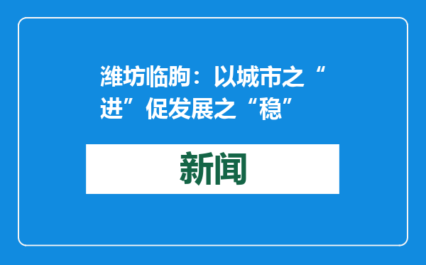 潍坊临朐：以城市之“进”促发展之“稳”