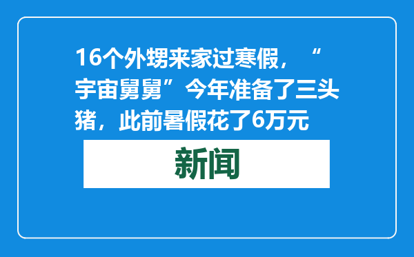 16个外甥来家过寒假，“宇宙舅舅”今年准备了三头猪，此前暑假花了6万元