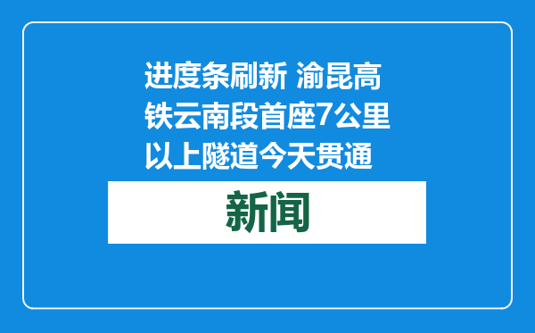 进度条刷新 渝昆高铁云南段首座7公里以上隧道今天贯通