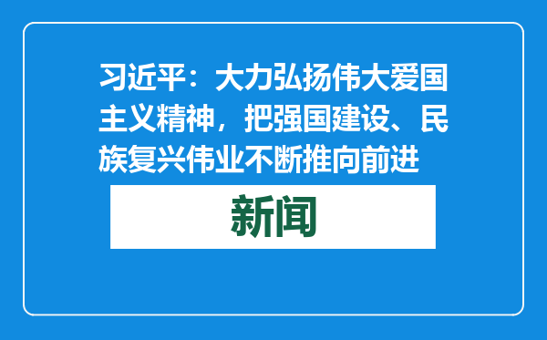 习近平：大力弘扬伟大爱国主义精神，把强国建设、民族复兴伟业不断推向前进