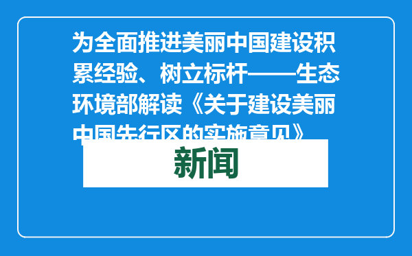 为全面推进美丽中国建设积累经验、树立标杆——生态环境部解读《关于建设美丽中国先行区的实施意见》