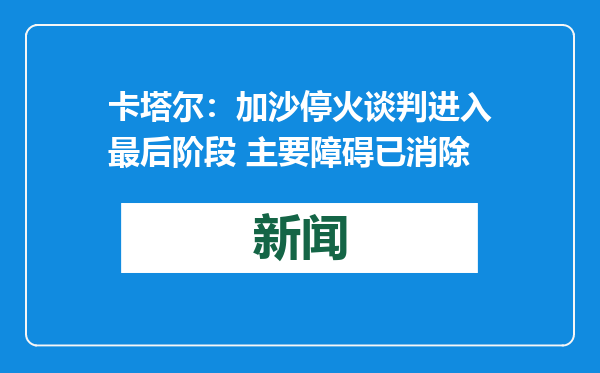 卡塔尔：加沙停火谈判进入最后阶段 主要障碍已消除