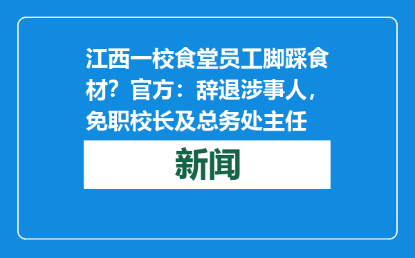 江西一校食堂员工脚踩食材？官方：辞退涉事人，免职校长及总务处主任