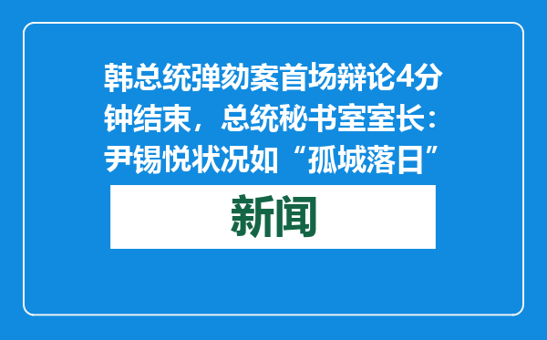 韩总统弹劾案首场辩论4分钟结束，总统秘书室室长：尹锡悦状况如“孤城落日”
