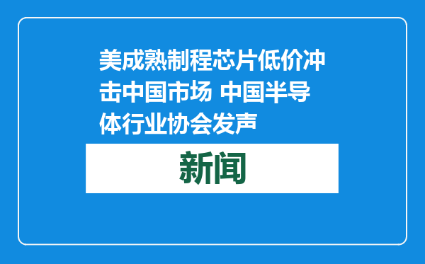 美成熟制程芯片低价冲击中国市场 中国半导体行业协会发声