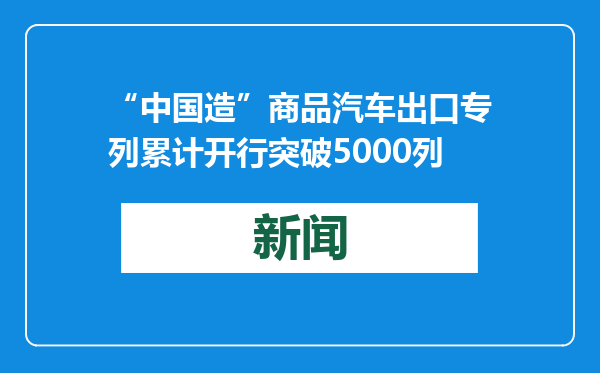 “中国造”商品汽车出口专列累计开行突破5000列