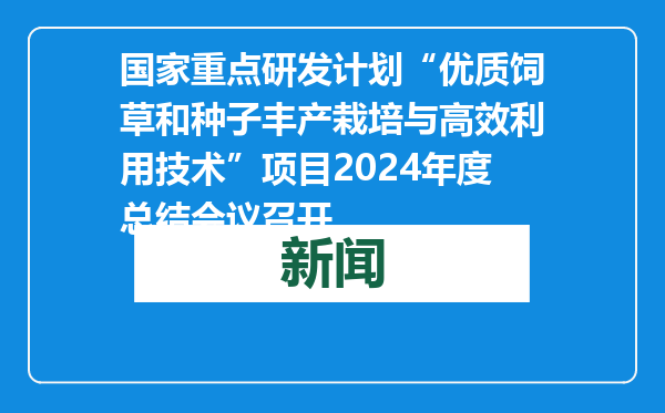 国家重点研发计划“优质饲草和种子丰产栽培与高效利用技术”项目2024年度总结会议召开