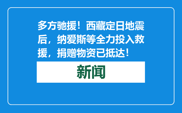 多方驰援！西藏定日地震后，纳爱斯等全力投入救援，捐赠物资已抵达！