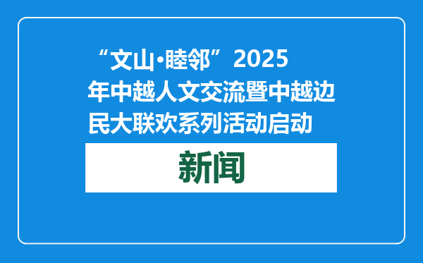 “文山·睦邻”2025年中越人文交流暨中越边民大联欢系列活动启动