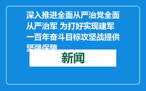 深入推进全面从严治党全面从严治军 为打好实现建军一百年奋斗目标攻坚战提供坚强保障