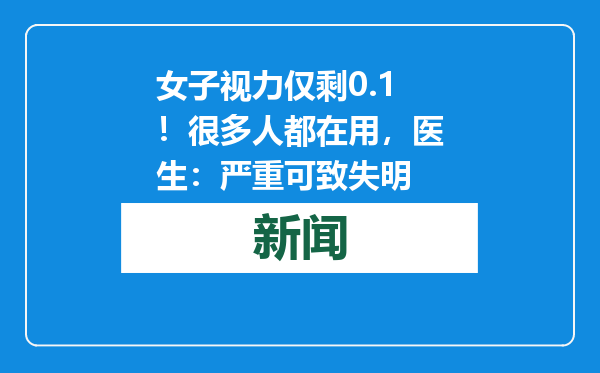 女子视力仅剩0.1！很多人都在用，医生：严重可致失明