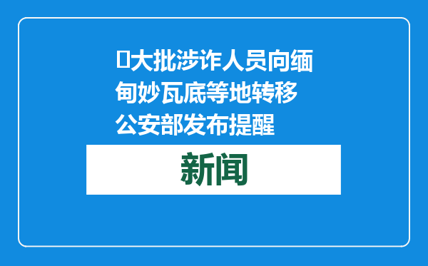 ​大批涉诈人员向缅甸妙瓦底等地转移 公安部发布提醒