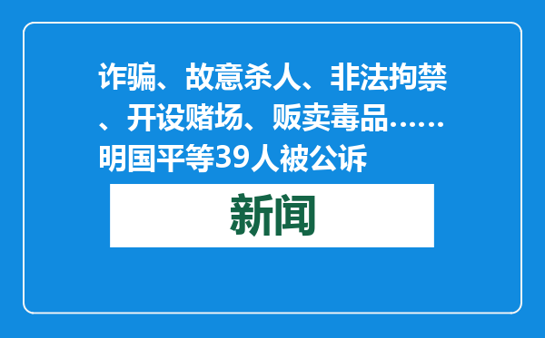 诈骗、故意杀人、非法拘禁、开设赌场、贩卖毒品……明国平等39人被公诉